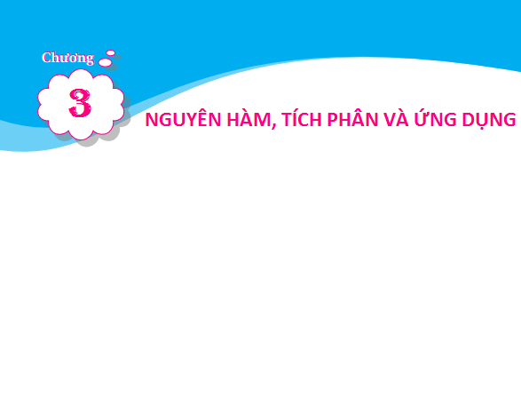 CHƯƠNG III - NGUYÊN HÀM, TÍCH PHÂN VÀ ỨNG DỤNG