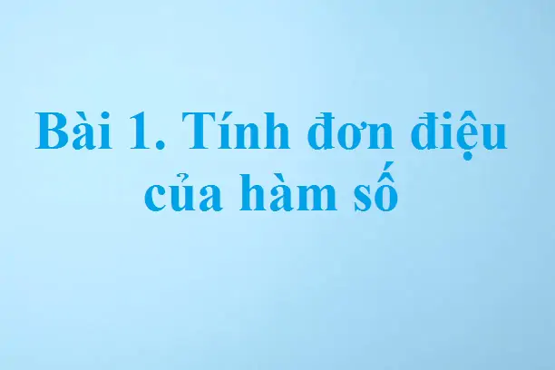 Bài 1. Tính đơn điệu của hàm số