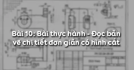 Bài 10. Bài tập thực hành ĐỌC BẢN VẼ CHI TIẾT ĐƠN GIẢN CÓ HÌNH CẮT