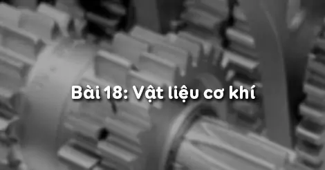 Bài 18. VẬT LIỆU CƠ KHÍ