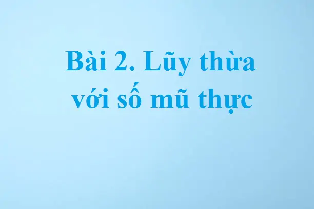 Bài 2. Lũy thừa với số mũ thực