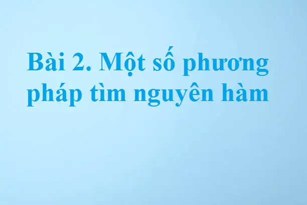 Bài 2. Một số phương pháp tìm nguyên hàm
