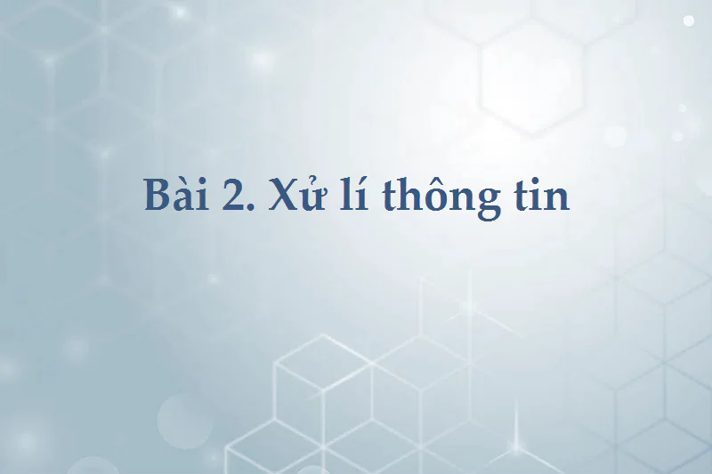Bài 2: Xử lí thông tin