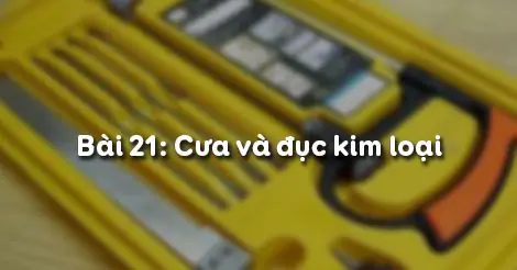 Bài 21. CƯA VÀ ĐỤC KIM LOẠI
