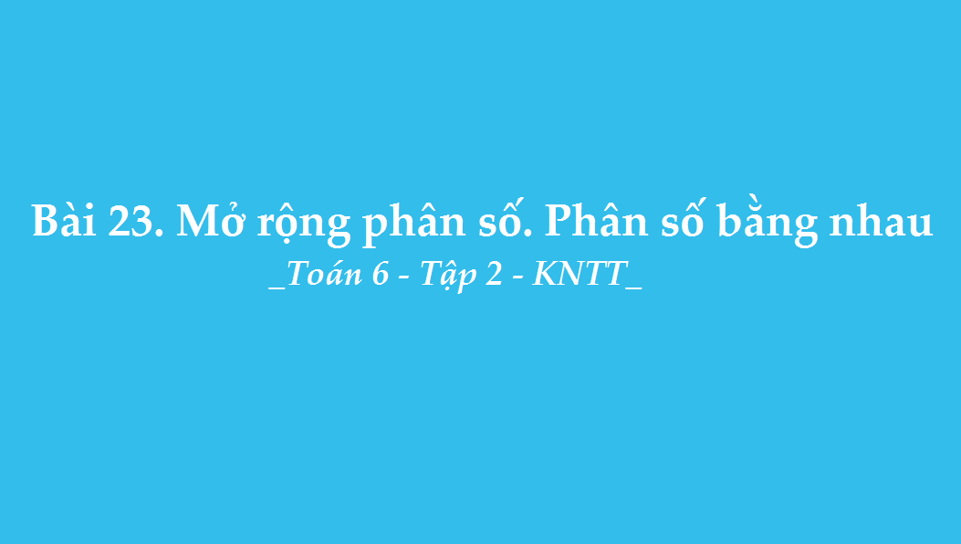 Bài 23: Mở rộng phân số. Phân số bằng nhau