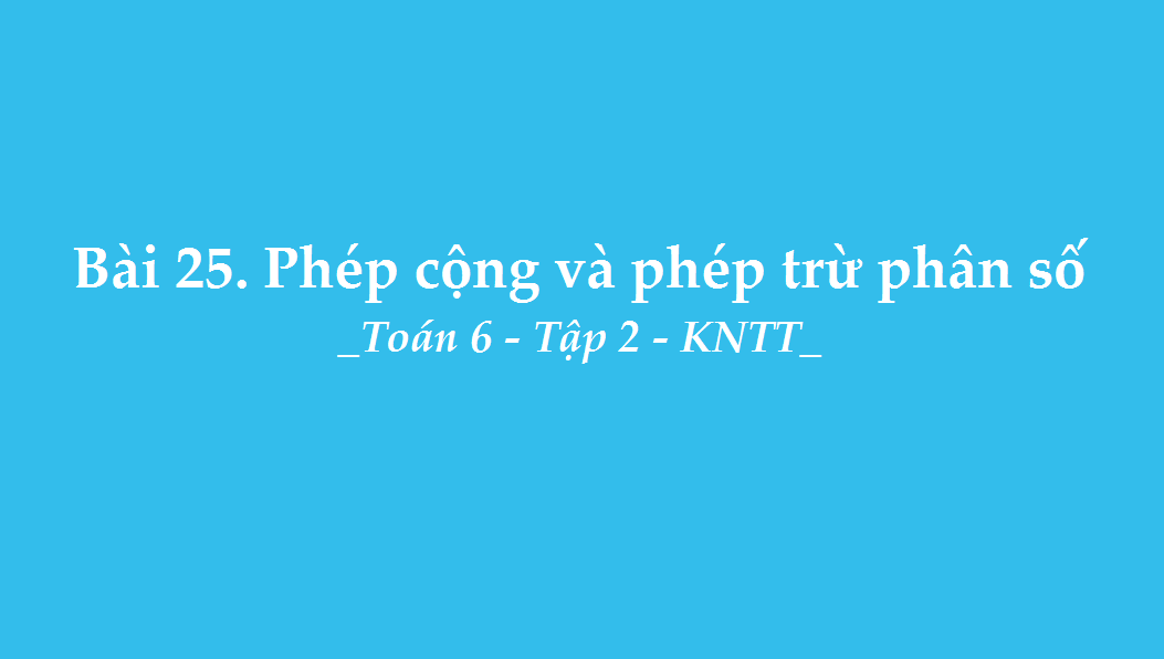 Bài 25: Phép cộng và phép trừ phân số