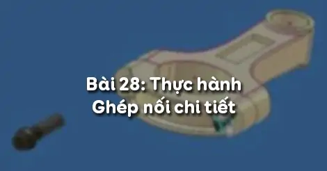Bài 28. Thực hành GHÉP NỐI CHI TIẾT