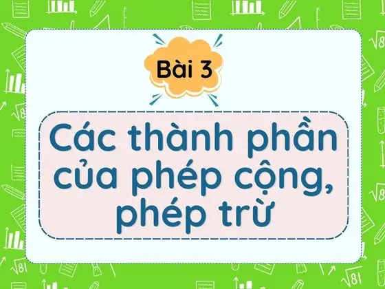 Bài 3: Các thành phần của phép cộng, phép trừ