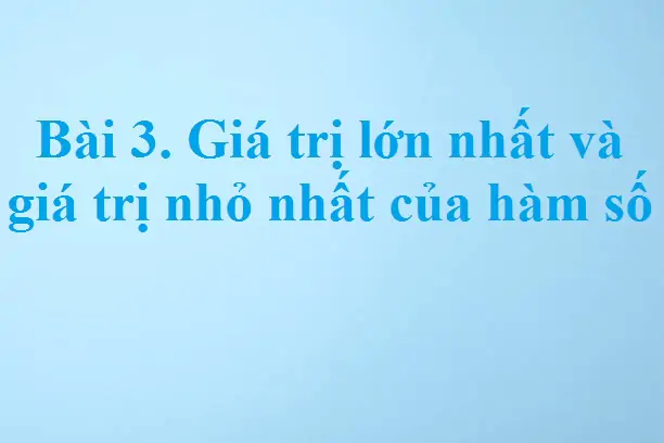 Bài 3. Giá trị lớn nhất và giá trị nhỏ nhất của hàm số