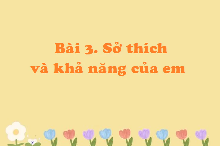 Bài 3: Sở thích và khả năng của em