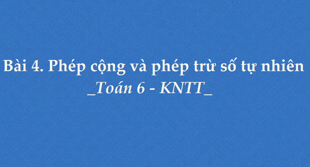 Bài 4: Phép cộng và phép trừ số tự nhiên