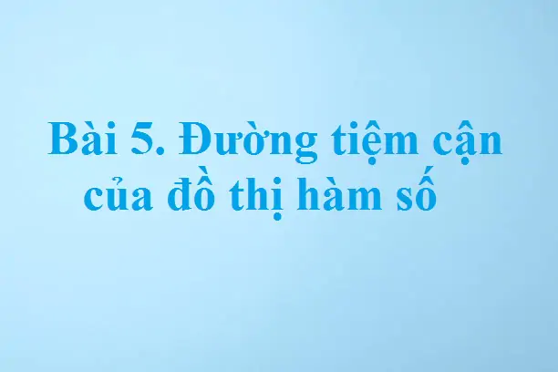 Bài 5. Đường tiệm cận của đồ thị hàm số