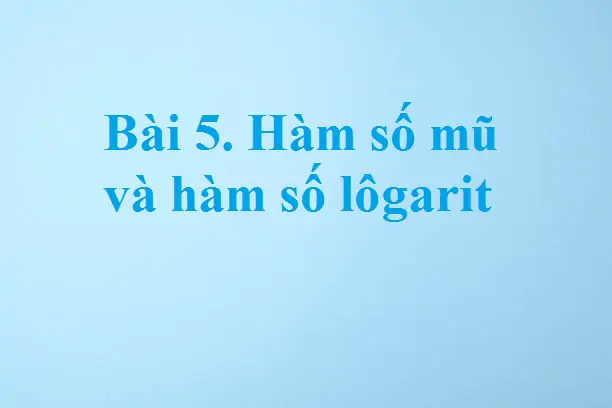 Bài 5. Hàm số mũ và hàm số lôgarit