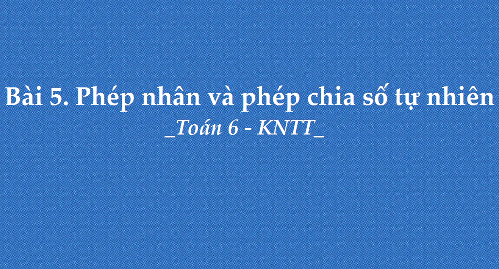 Bài 5: Phép nhân và phép chia số tự nhiên