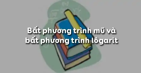 Bài 6. Bất phương trình mũ và bất phương trình lôgarit