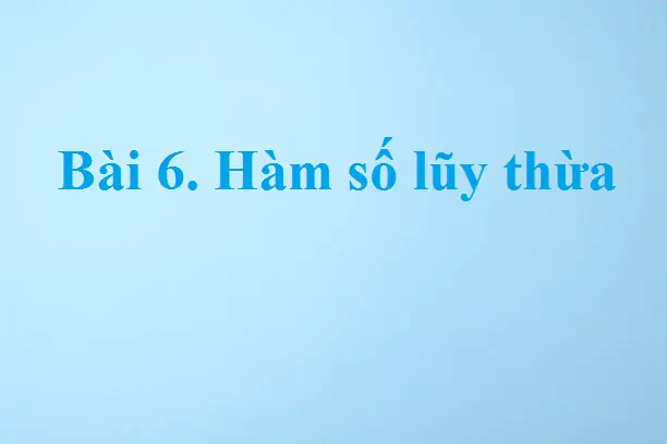 Bài 6. Hàm số lũy thừa