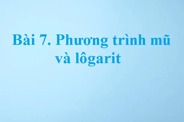 Bài 7. Phương trình mũ và lôgarit