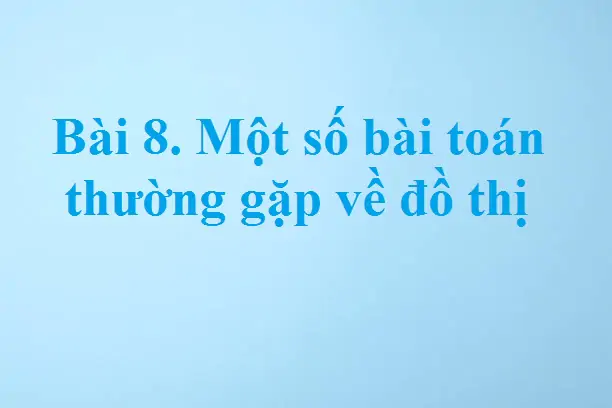 Bài 8. Một số bài toán thường gặp về đồ thị