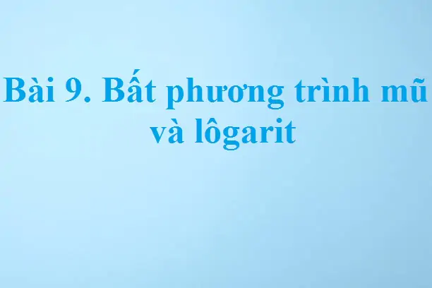 Bài 9. Bất phương trình mũ và lôgarit