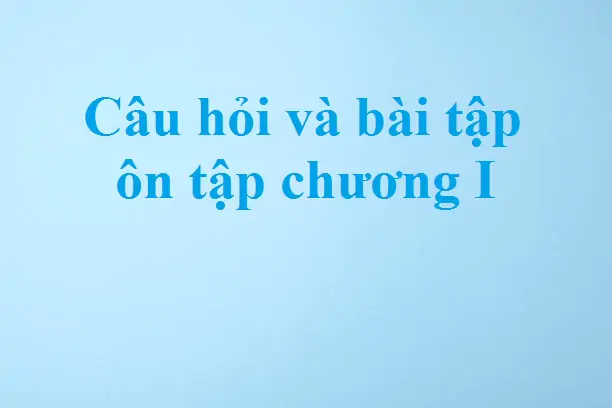 Câu hỏi và bài tập ôn tập chương I