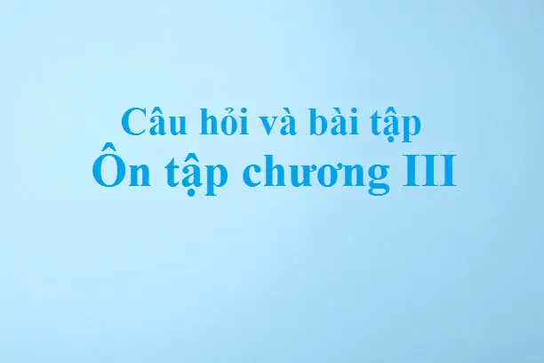 Câu hỏi và bài tập ôn tập chương III