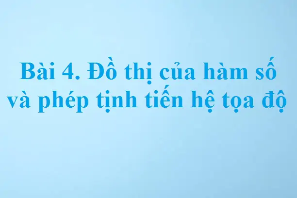 Bài 4. Đồ thị của hàm số và phép tịnh tiến hệ tọa độ