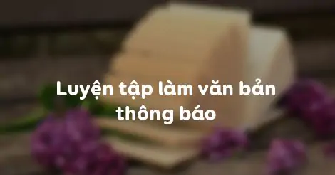 LUYỆN TẬP LÀM VĂN BẢN THÔNG BÁO