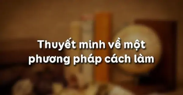 THUYẾT MINH VỀ MỘT PHƯƠNG PHÁP (CÁCH LÀM)
