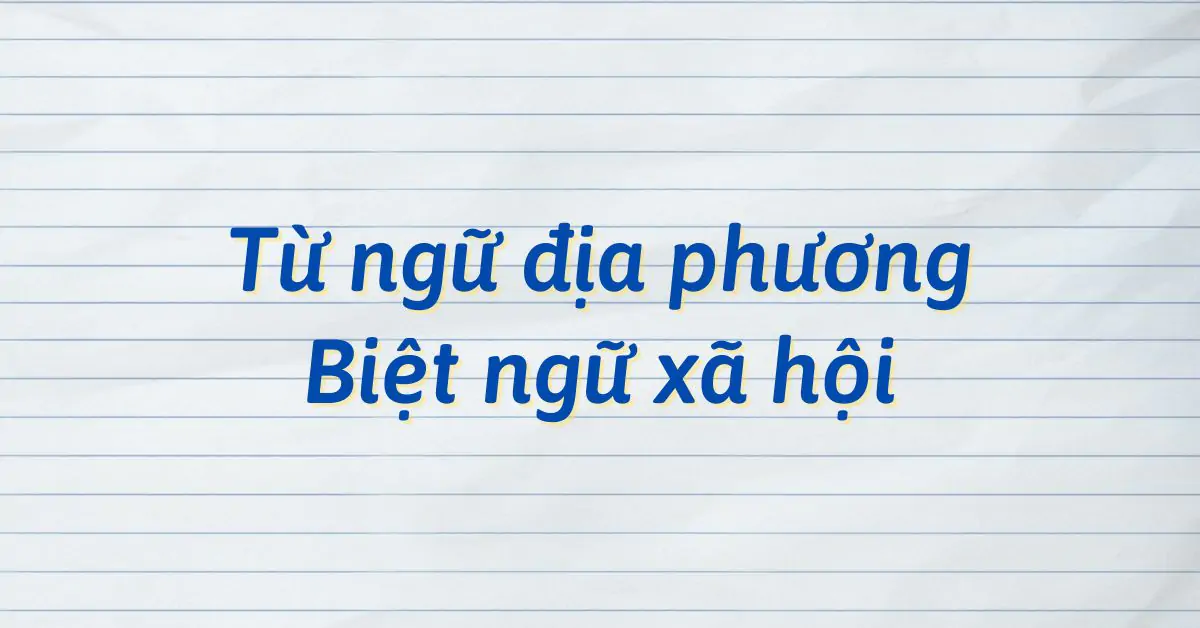 TỪ NGỮ ĐỊA PHƯƠNG VÀ BIỆT NGỮ XÃ HỘI