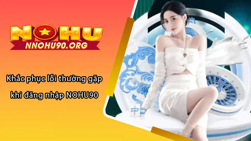 hinh-anh-dang-nhap-nohu90-huong-dan-chi-tiet-va-de-hieu-228-3